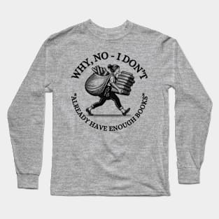 Why, No - I Don't Already Have Enough Books! Long Sleeve T-Shirt